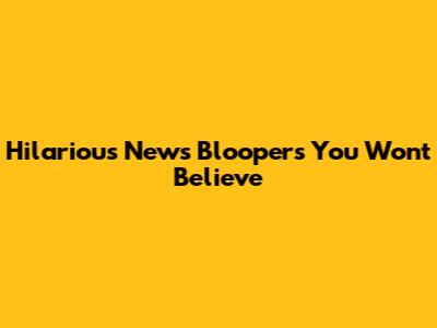 Hilarious News Bloopers You Won't Believe
