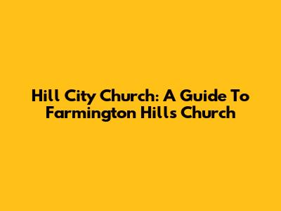 Hill City Church: A Guide To Farmington Hills Church