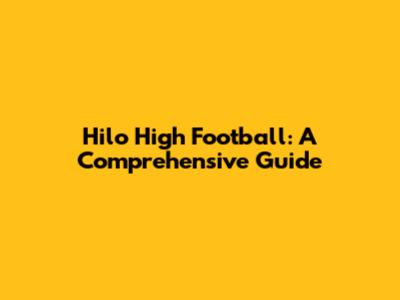 Hilo High Football: A Comprehensive Guide