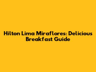 Hilton Lima Miraflores: Delicious Breakfast Guide