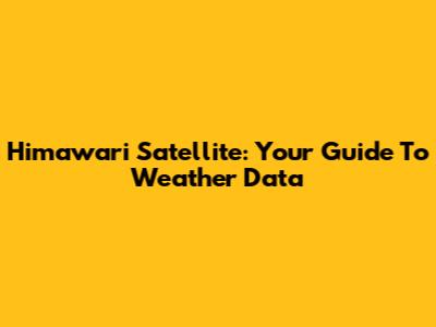 Himawari Satellite: Your Guide To Weather Data
