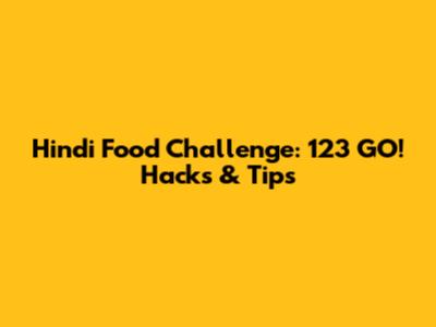 Hindi Food Challenge: 123 GO! Hacks & Tips