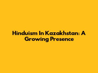 Hinduism In Kazakhstan: A Growing Presence