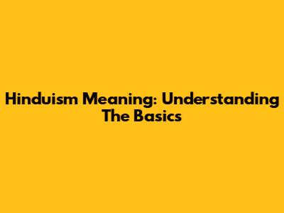 Hinduism Meaning: Understanding The Basics