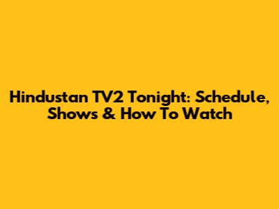 Hindustan TV2 Tonight: Schedule, Shows & How To Watch