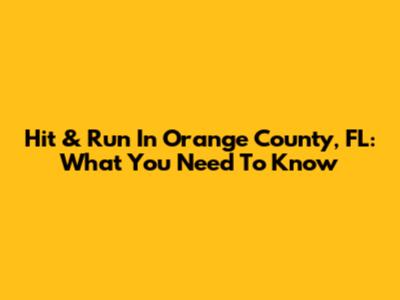 Hit & Run In Orange County, FL: What You Need To Know