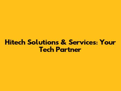 Hitech Solutions & Services: Your Tech Partner