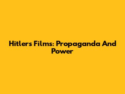 Hitler's Films: Propaganda And Power