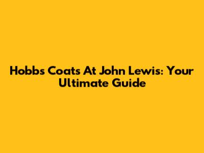 Hobbs Coats At John Lewis: Your Ultimate Guide
