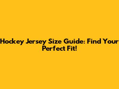 Hockey Jersey Size Guide: Find Your Perfect Fit!