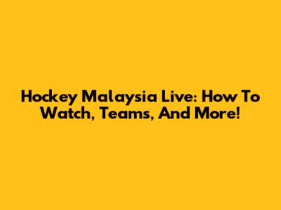 Hockey Malaysia Live: How To Watch, Teams, And More!