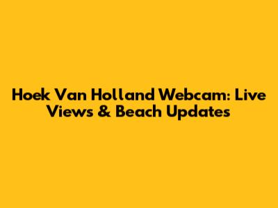 Hoek Van Holland Webcam: Live Views & Beach Updates