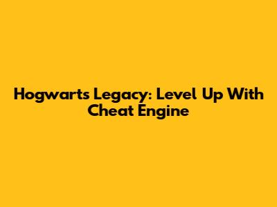 Hogwarts Legacy: Level Up With Cheat Engine