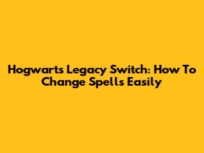 Hogwarts Legacy Switch: How To Change Spells Easily