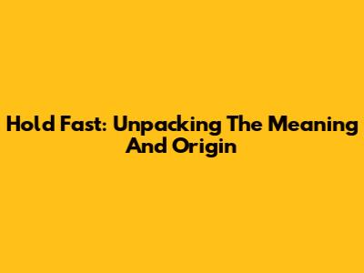 Hold Fast: Unpacking The Meaning And Origin
