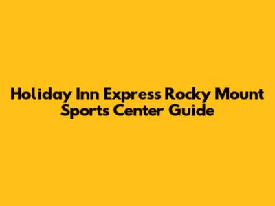 Holiday Inn Express Rocky Mount Sports Center Guide
