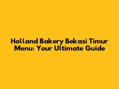 Holland Bakery Bekasi Timur Menu: Your Ultimate Guide
