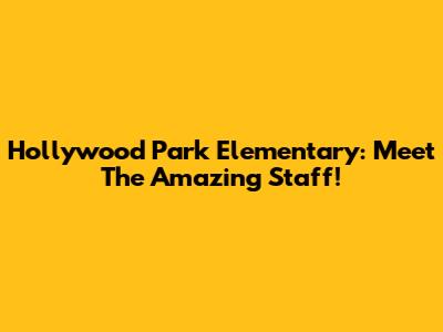 Hollywood Park Elementary: Meet The Amazing Staff!