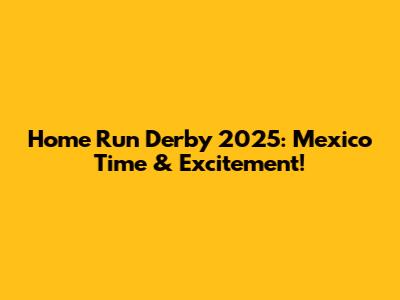 Home Run Derby 2025: Mexico Time & Excitement!