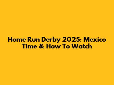 Home Run Derby 2025: Mexico Time & How To Watch