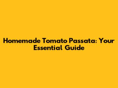 Homemade Tomato Passata: Your Essential Guide