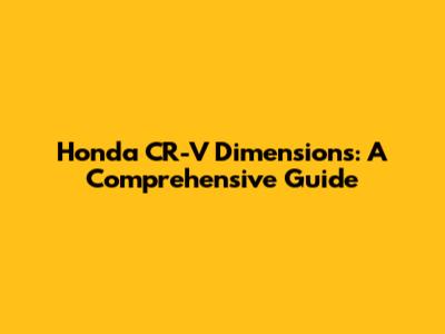 Honda CR-V Dimensions: A Comprehensive Guide