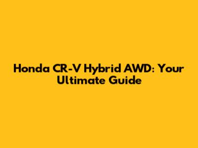 Honda CR-V Hybrid AWD: Your Ultimate Guide