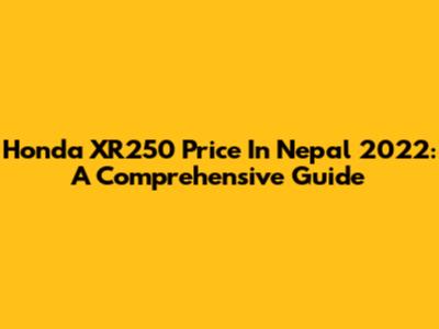 Honda XR250 Price In Nepal 2022: A Comprehensive Guide