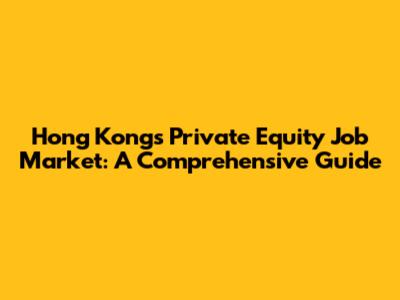 Hong Kong's Private Equity Job Market: A Comprehensive Guide