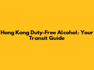 Hong Kong Duty-Free Alcohol: Your Transit Guide