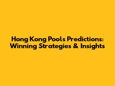 Hong Kong Pools Predictions: Winning Strategies & Insights