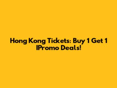 Hong Kong Tickets: Buy 1 Get 1 IPromo Deals!