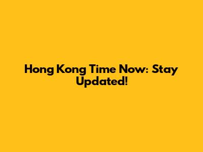 Hong Kong Time Now: Stay Updated!