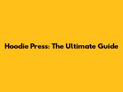 Hoodie Press: The Ultimate Guide