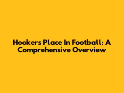 Hooker's Place In Football: A Comprehensive Overview