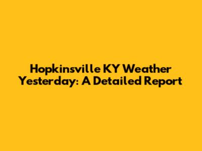 Hopkinsville KY Weather Yesterday: A Detailed Report