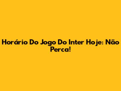 Horário Do Jogo Do Inter Hoje: Não Perca!