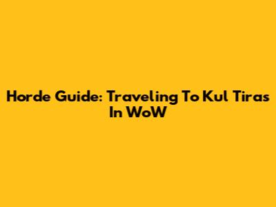 Horde Guide: Traveling To Kul Tiras In WoW