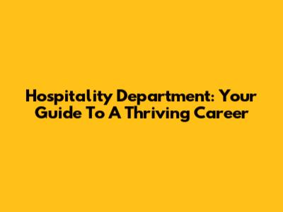 Hospitality Department: Your Guide To A Thriving Career