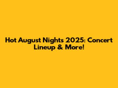 Hot August Nights 2025: Concert Lineup & More!