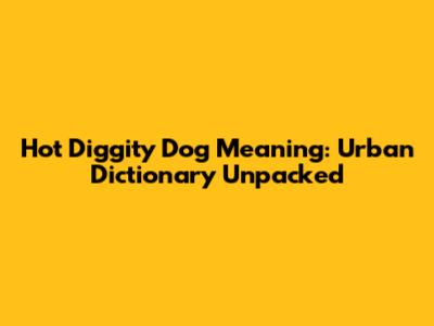 Hot Diggity Dog Meaning: Urban Dictionary Unpacked