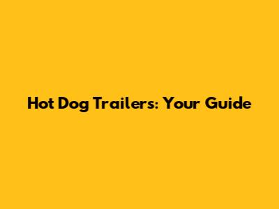 Hot Dog Trailers: Your Guide