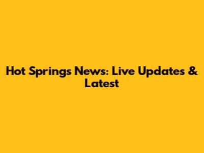 Hot Springs News: Live Updates & Latest