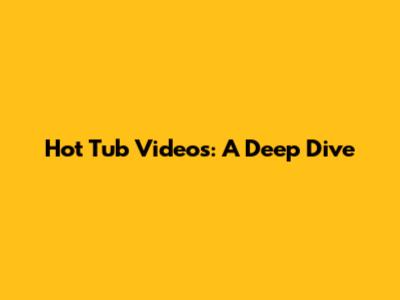 Hot Tub Videos: A Deep Dive