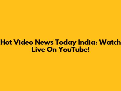 Hot Video News Today India: Watch Live On YouTube!