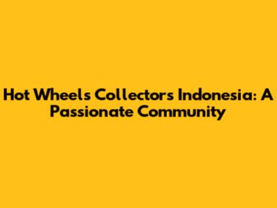 Hot Wheels Collectors Indonesia: A Passionate Community