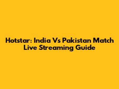 Hotstar: India Vs Pakistan Match Live Streaming Guide