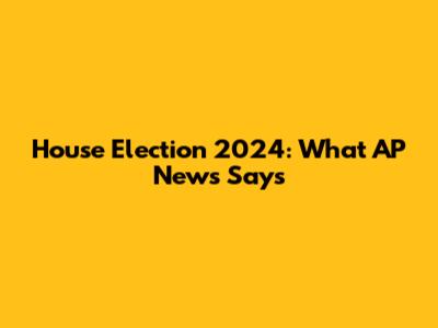 House Election 2024: What AP News Says