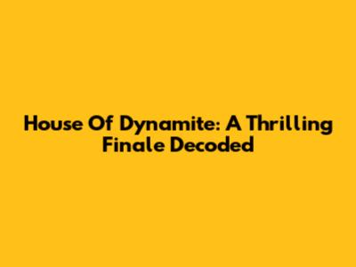 House Of Dynamite: A Thrilling Finale Decoded