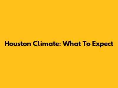 Houston Climate: What To Expect